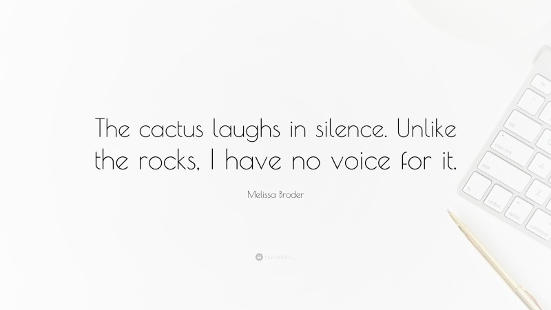 Melissa Broder Quote: “The cactus laughs in silence. Unlike the rocks, I have no voice for it.”