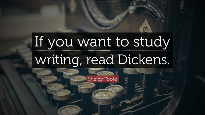 Shelby Foote Quote: “If you want to study writing, read Dickens.”