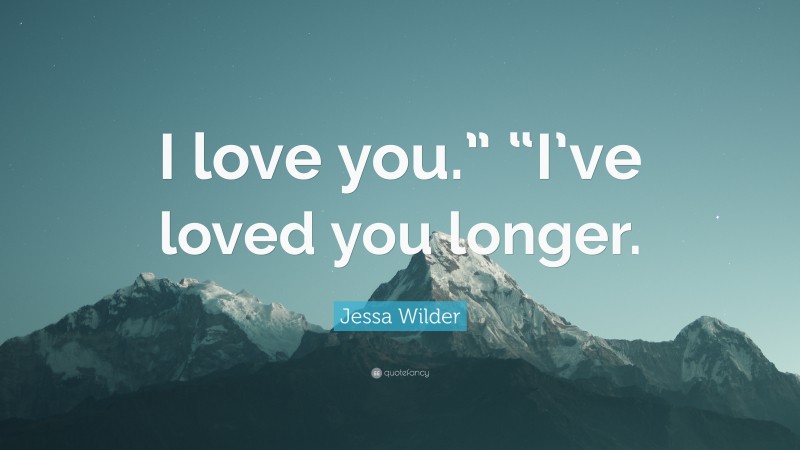 Jessa Wilder Quote: “I love you.” “I’ve loved you longer.”