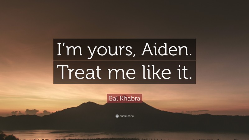 Bal Khabra Quote: “I’m yours, Aiden. Treat me like it.”