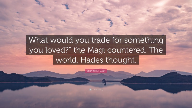 Scarlett St. Clair Quote: “What would you trade for something you loved?” the Magi countered. The world, Hades thought.”
