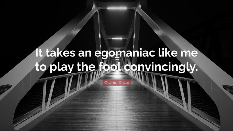 Osamu Dazai Quote: “It takes an egomaniac like me to play the fool convincingly.”