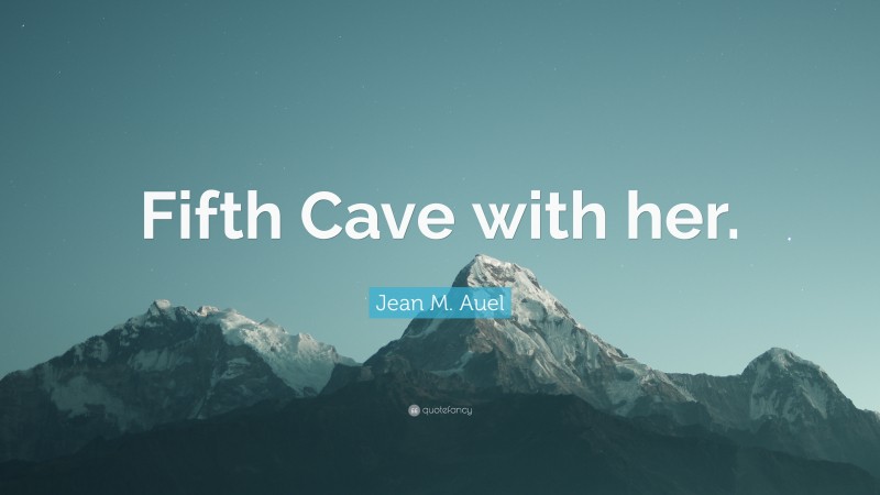 Jean M. Auel Quote: “Fifth Cave with her.”