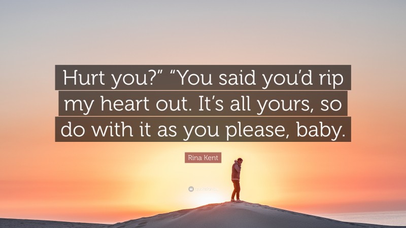 Rina Kent Quote: “Hurt you?” “You said you’d rip my heart out. It’s all yours, so do with it as you please, baby.”