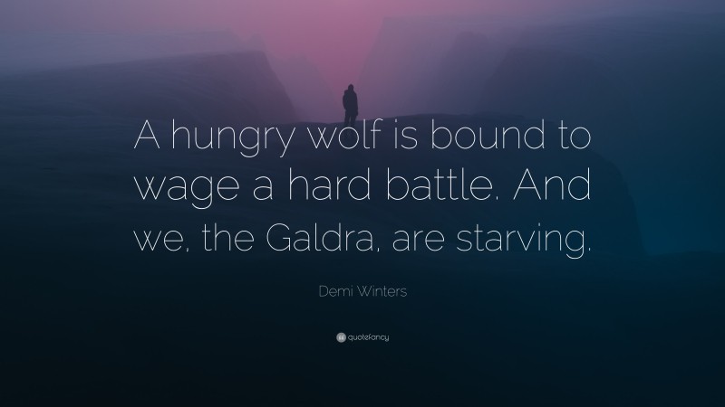 Demi Winters Quote: “A hungry wolf is bound to wage a hard battle. And we, the Galdra, are starving.”