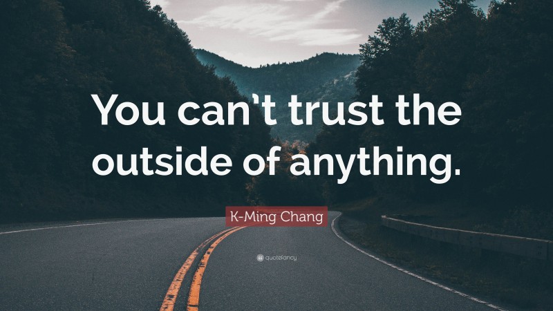 K-Ming Chang Quote: “You can’t trust the outside of anything.”