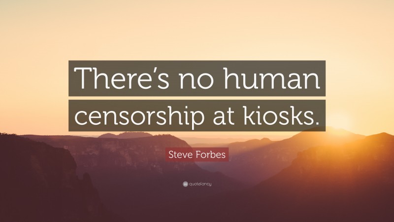 Steve Forbes Quote: “There’s no human censorship at kiosks.”