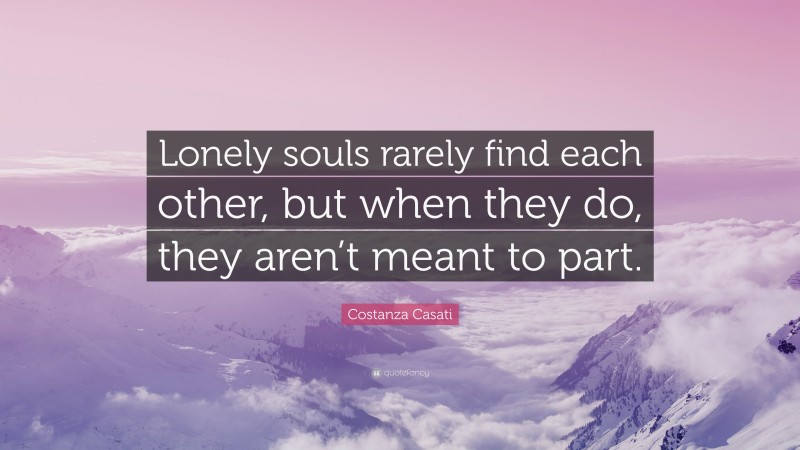 Costanza Casati Quote: “Lonely souls rarely find each other, but when they do, they aren’t meant to part.”