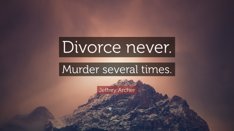 Jeffrey Archer Quote: “Divorce never. Murder several times.”