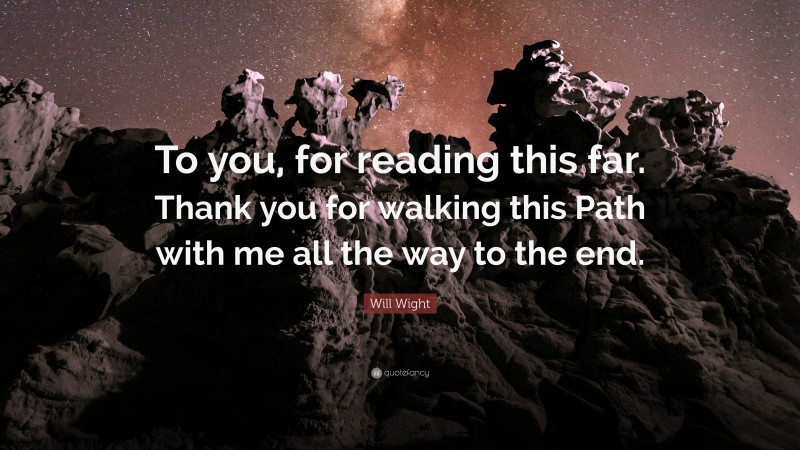 Will Wight Quote: “To you, for reading this far. Thank you for walking this Path with me all the way to the end.”