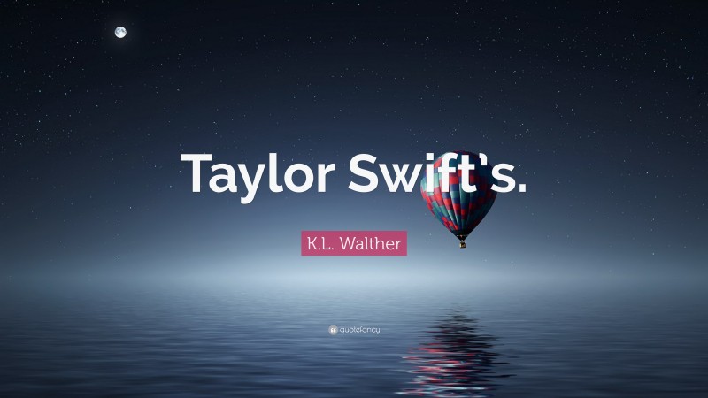 K.L. Walther Quote: “Taylor Swift’s.”