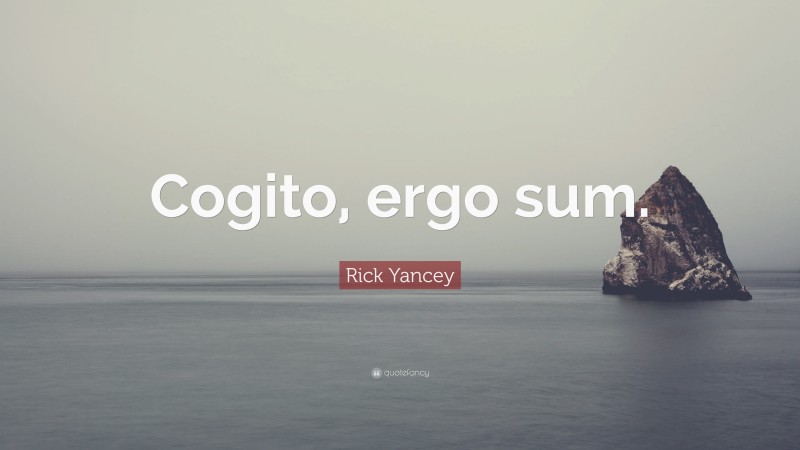 Rick Yancey Quote: “Cogito, ergo sum.”