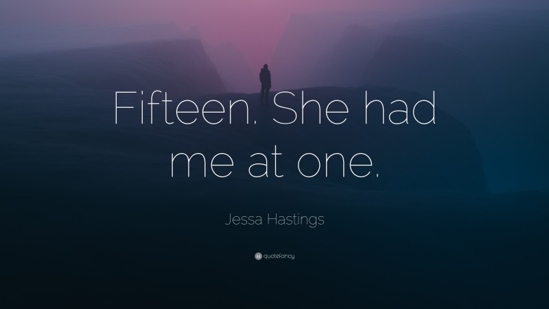 Jessa Hastings Quote: “Fifteen. She had me at one.”
