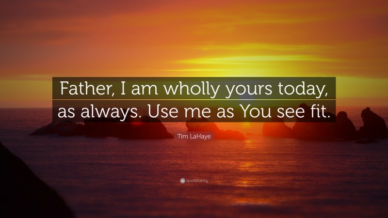 Tim LaHaye Quote: “Father, I am wholly yours today, as always. Use me as You see fit.”