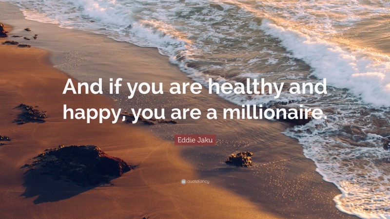 Eddie Jaku Quote: “And if you are healthy and happy, you are a millionaire.”