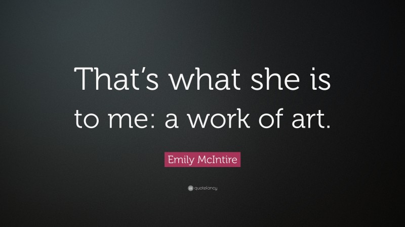 Emily McIntire Quote: “That’s what she is to me: a work of art.”