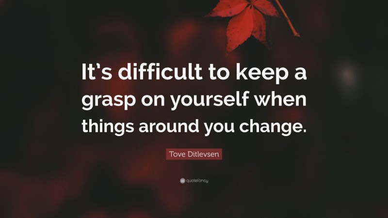 Tove Ditlevsen Quote: “It’s difficult to keep a grasp on yourself when things around you change.”