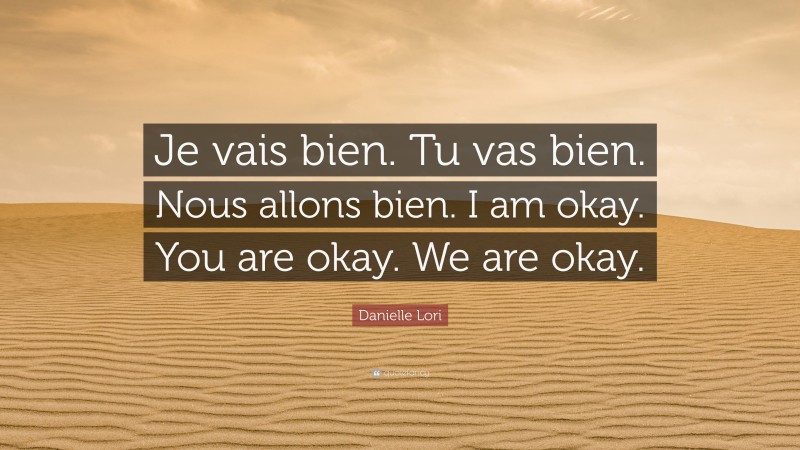 Danielle Lori Quote: “Je vais bien. Tu vas bien. Nous allons bien. I am okay. You are okay. We are okay.”