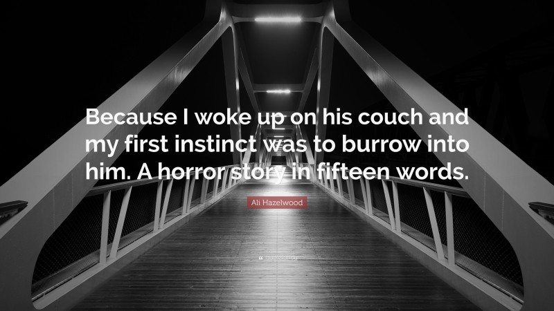 Ali Hazelwood Quote: “Because I woke up on his couch and my first instinct was to burrow into him. A horror story in fifteen words.”