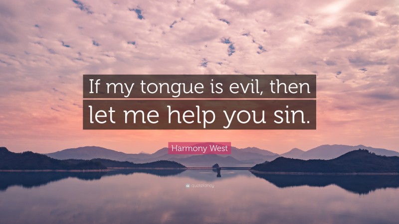 Harmony West Quote: “If my tongue is evil, then let me help you sin.”