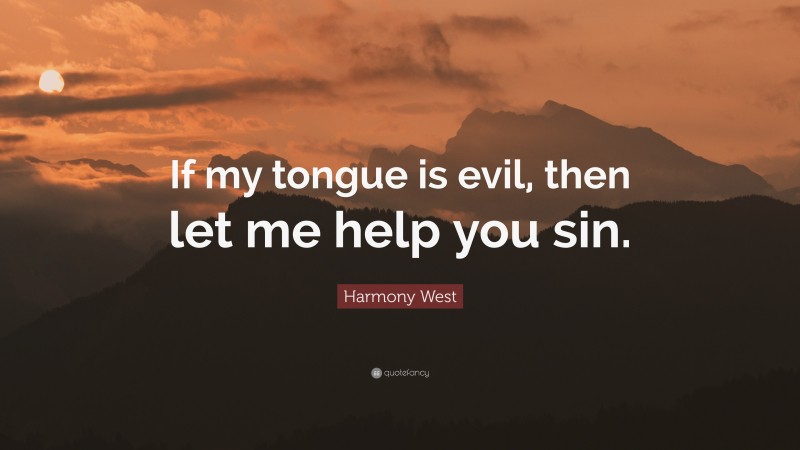 Harmony West Quote: “If my tongue is evil, then let me help you sin.”