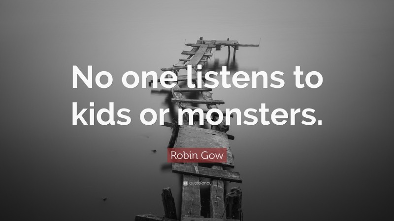 Robin Gow Quote: “No one listens to kids or monsters.”