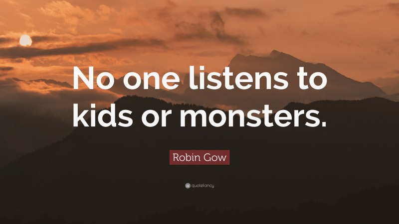 Robin Gow Quote: “No one listens to kids or monsters.”