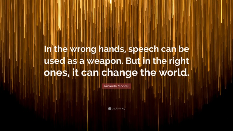 Amanda Montell Quote: “In the wrong hands, speech can be used as a weapon. But in the right ones, it can change the world.”
