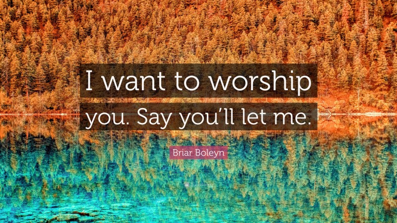 Briar Boleyn Quote: “I want to worship you. Say you’ll let me.”
