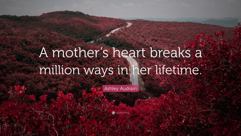 Ashley Audrain Quote: “A mother’s heart breaks a million ways in her lifetime.”