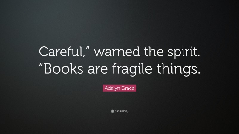 Adalyn Grace Quote: “Careful,” warned the spirit. “Books are fragile things.”