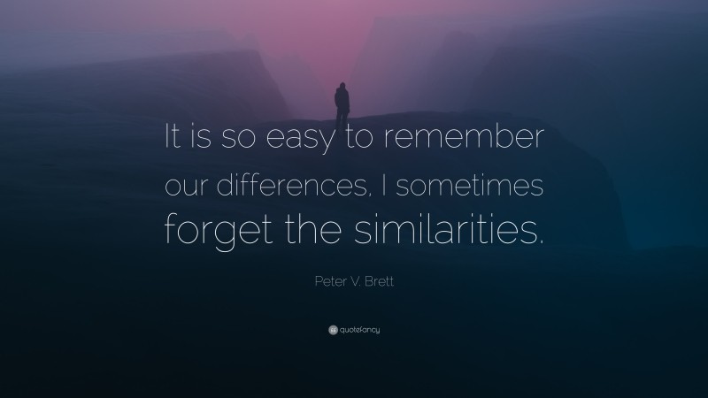 Peter V. Brett Quote: “It is so easy to remember our differences, I sometimes forget the similarities.”