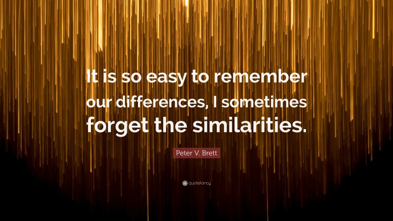 Peter V. Brett Quote: “It is so easy to remember our differences, I sometimes forget the similarities.”