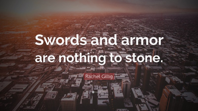 Rachel Gillig Quote: “Swords and armor are nothing to stone.”