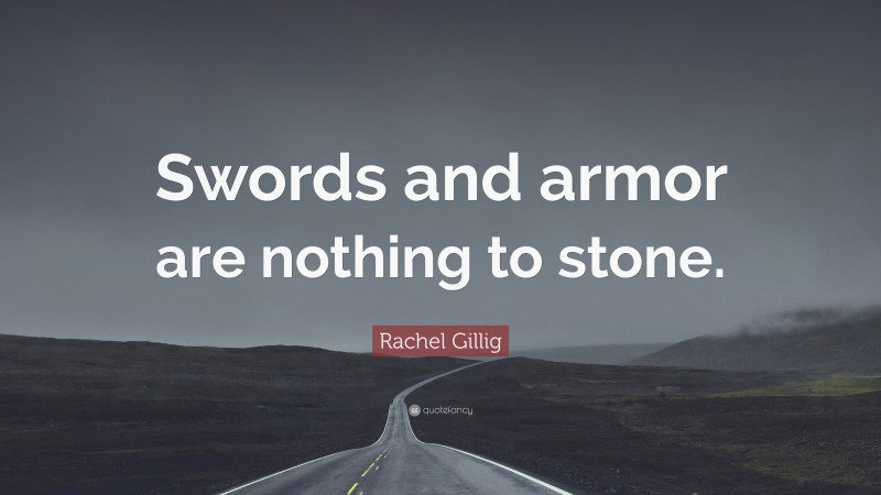 Rachel Gillig Quote: “Swords and armor are nothing to stone.”