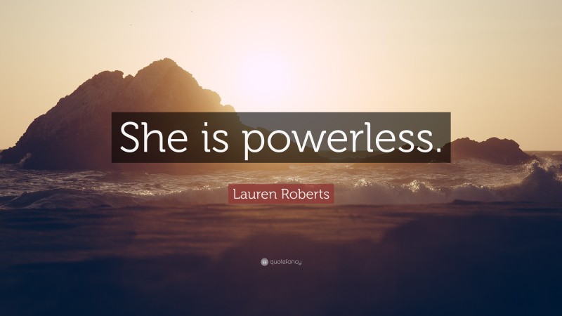 Lauren Roberts Quote: “She is powerless.”