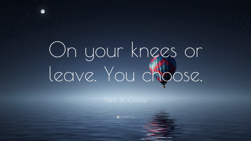 Nikki St. Crowe Quote: “On your knees or leave. You choose.”