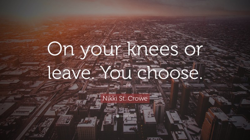 Nikki St. Crowe Quote: “On your knees or leave. You choose.”