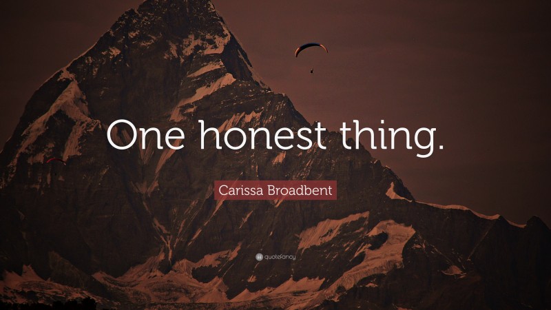 Carissa Broadbent Quote: “One honest thing.”