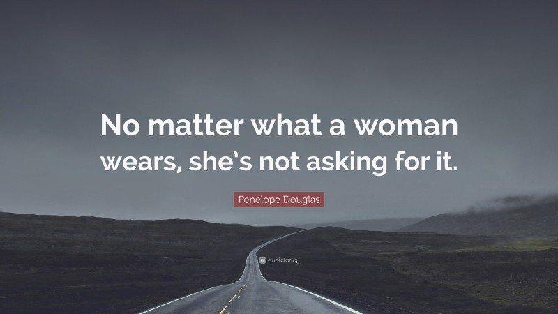 Penelope Douglas Quote: “No matter what a woman wears, she’s not asking for it.”