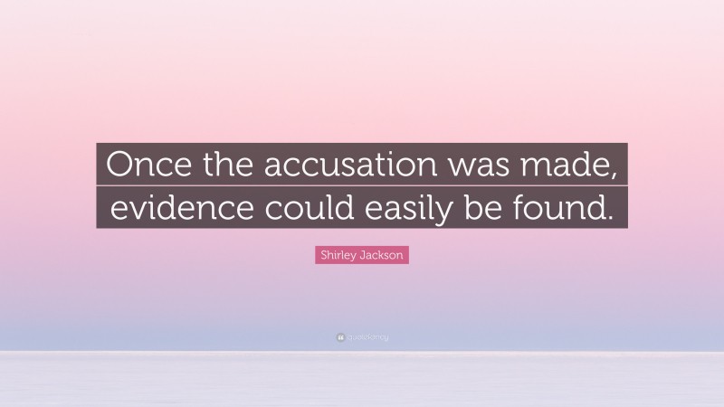 Shirley Jackson Quote: “Once the accusation was made, evidence could easily be found.”