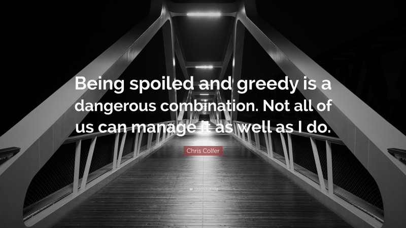 Chris Colfer Quote: “Being spoiled and greedy is a dangerous combination. Not all of us can manage it as well as I do.”