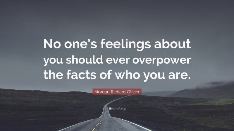 Morgan Richard Olivier Quote: “No one’s feelings about you should ever overpower the facts of who you are.”
