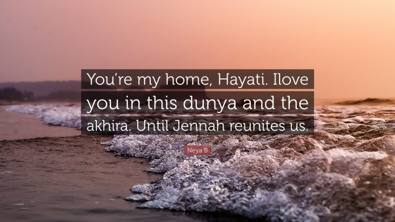 Neya B Quote: “You’re my home, Hayati. Ilove you in this dunya and the akhira. Until Jennah reunites us.”