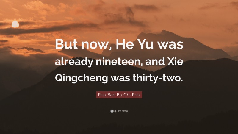 Rou Bao Bu Chi Rou Quote: “But now, He Yu was already nineteen, and Xie Qingcheng was thirty-two.”