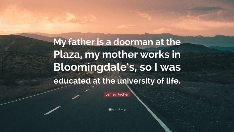 Jeffrey Archer Quote: “My father is a doorman at the Plaza, my mother works in Bloomingdale’s, so I was educated at the university of life.”