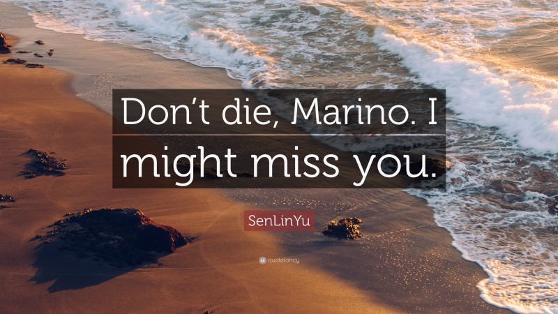 SenLinYu Quote: “Don’t die, Marino. I might miss you.”