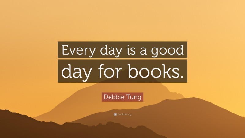 Debbie Tung Quote: “Every day is a good day for books.”