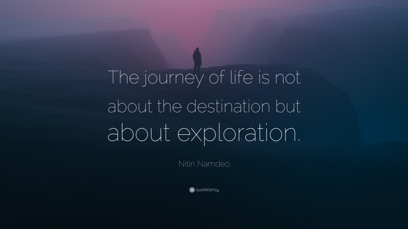 Nitin Namdeo Quote: “The journey of life is not about the destination but about exploration.”