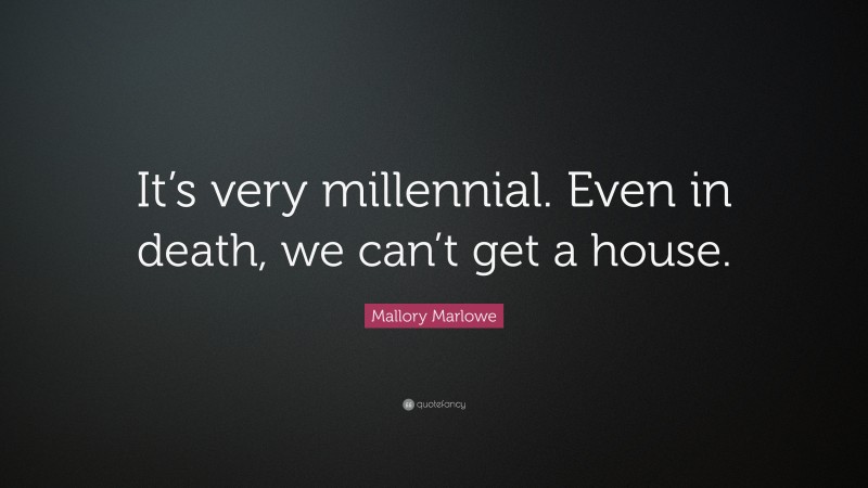 Mallory Marlowe Quote: “It’s very millennial. Even in death, we can’t get a house.”